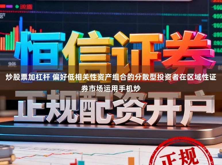 炒股票加杠杆 偏好低相关性资产组合的分散型投资者在区域性证券市场运用手机炒