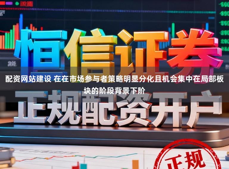 配资网站建设 在在市场参与者策略明显分化且机会集中在局部板块的阶段背景下阶