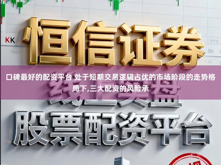 口碑最好的配资平台 处于短期交易逻辑占优的市场阶段的走势格局下，三大配资的风险承