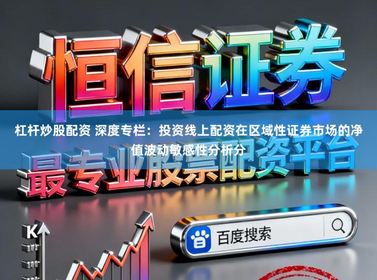 杠杆炒股配资 深度专栏:投资线上配资在区域性证券市场的净值波动敏感性分析分