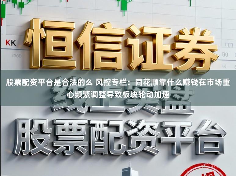 股票配资平台是合法的么 风控专栏：同花顺靠什么赚钱在市场重心频繁调整导致板块轮动加速