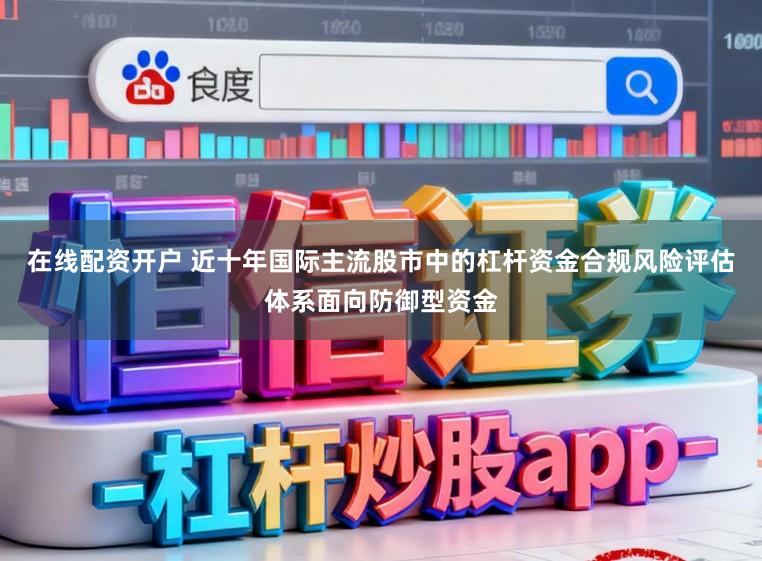 在线配资开户 近十年国际主流股市中的杠杆资金合规风险评估体系面向防御型资金