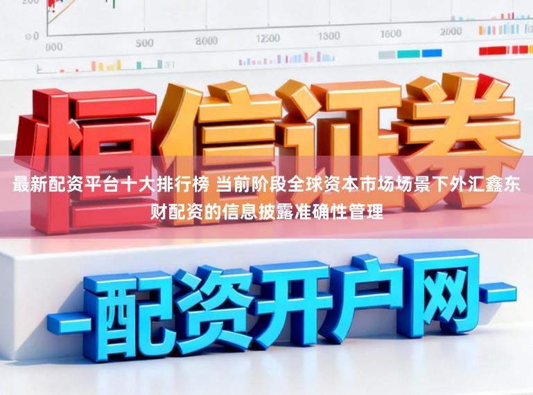 最新配资平台十大排行榜 当前阶段全球资本市场场景下外汇鑫东财配资的信息披露准确性管理