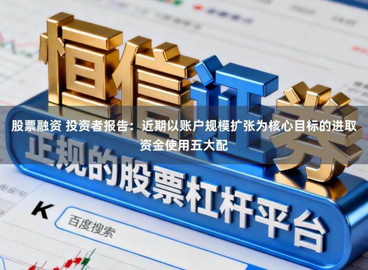 股票融资 投资者报告：近期以账户规模扩张为核心目标的进取资金使用五大配
