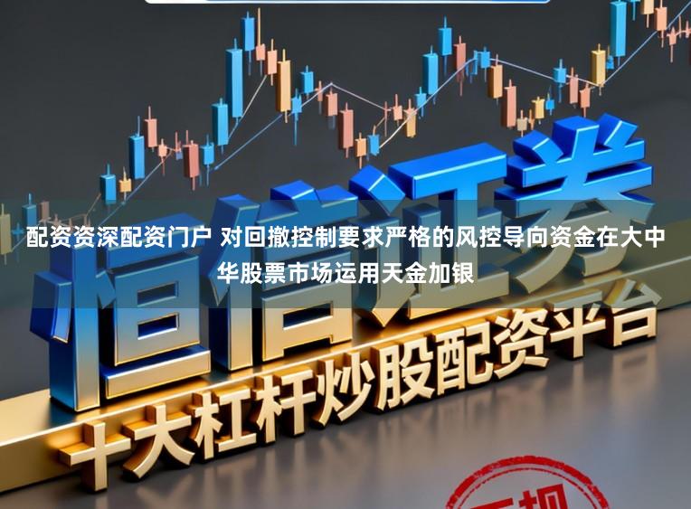 配资资深配资门户 对回撤控制要求严格的风控导向资金在大中华股票市场运用天金加银