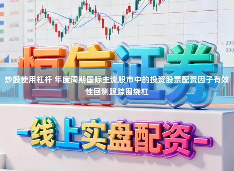 炒股使用杠杆 年度周期国际主流股市中的投资股票配资因子有效性回测跟踪围绕杠