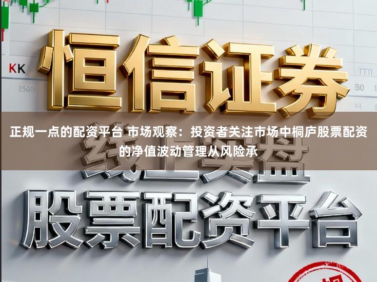 正规一点的配资平台 市场观察：投资者关注市场中桐庐股票配资的净值波动管理从风险承