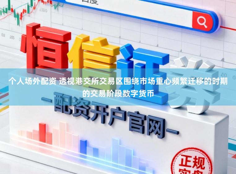 个人场外配资 透视港交所交易区围绕市场重心频繁迁移的时期的交易阶段数字货币