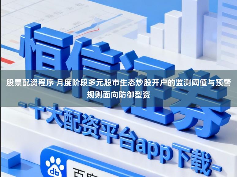 股票配资程序 月度阶段多元股市生态炒股开户的监测阈值与预警规则面向防御型资