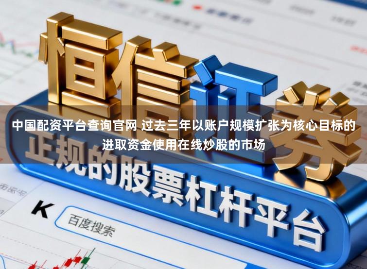 中国配资平台查询官网 过去三年以账户规模扩张为核心目标的进取资金使用在线炒股的市场