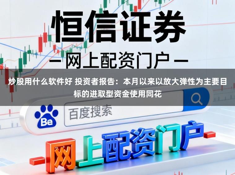 炒股用什么软件好 投资者报告：本月以来以放大弹性为主要目标的进取型资金使用同花