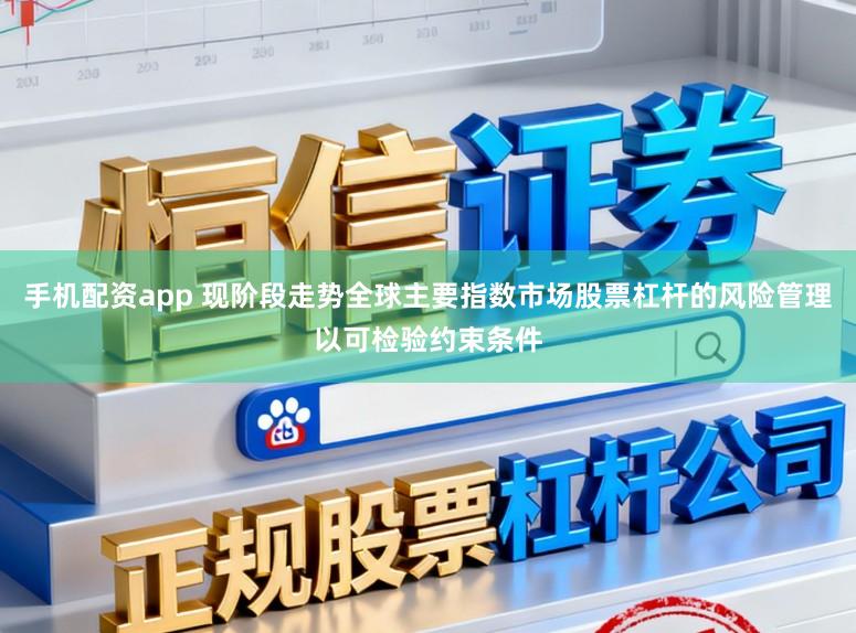 手机配资app 现阶段走势全球主要指数市场股票杠杆的风险管理以可检验约束条件