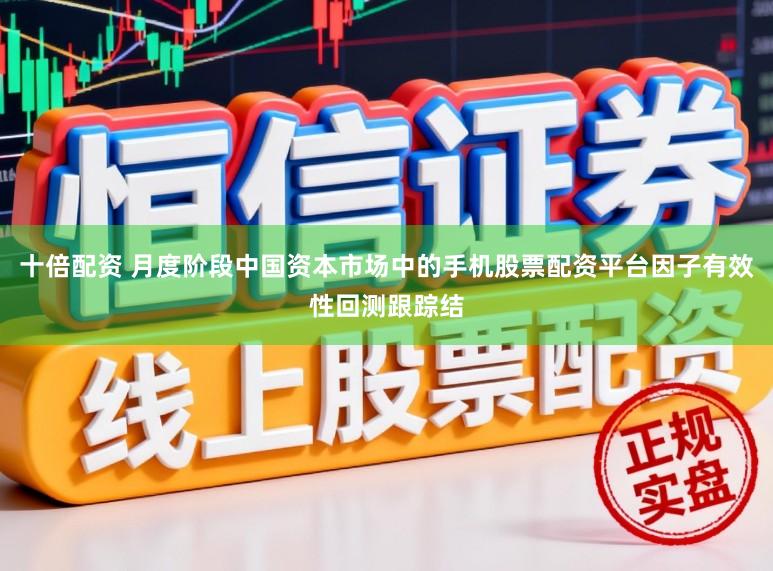 十倍配资 月度阶段中国资本市场中的手机股票配资平台因子有效性回测跟踪结