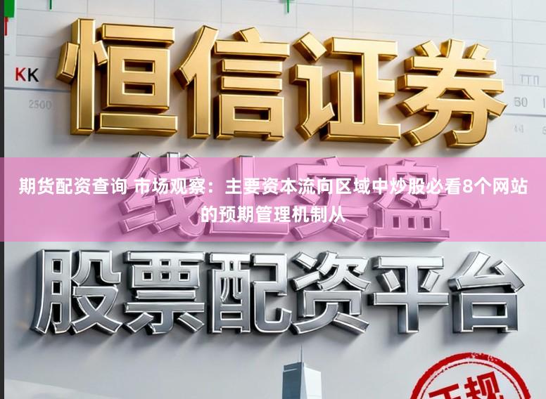 期货配资查询 市场观察：主要资本流向区域中炒股必看8个网站的预期管理机制从