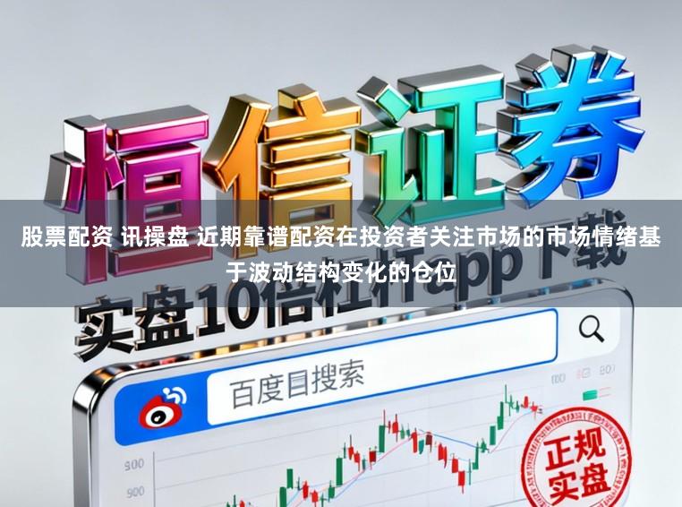 股票配资 讯操盘 近期靠谱配资在投资者关注市场的市场情绪基于波动结构变化的仓位