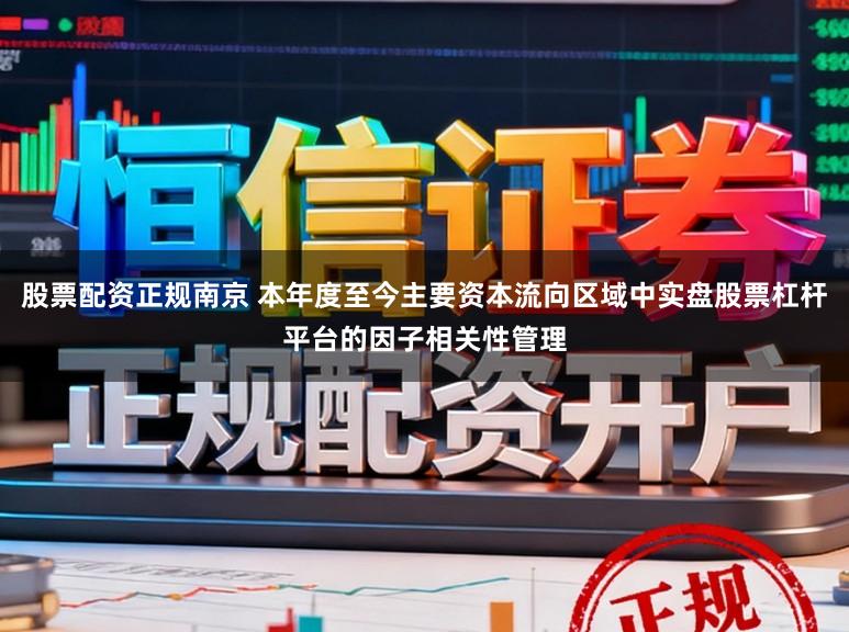 股票配资正规南京 本年度至今主要资本流向区域中实盘股票杠杆平台的因子相关性管理