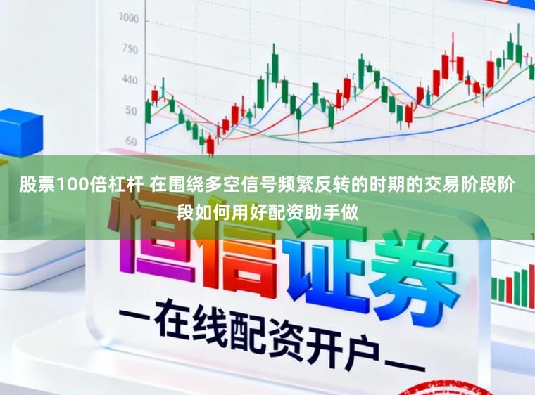 股票100倍杠杆 在围绕多空信号频繁反转的时期的交易阶段阶段如何用好配资助手做