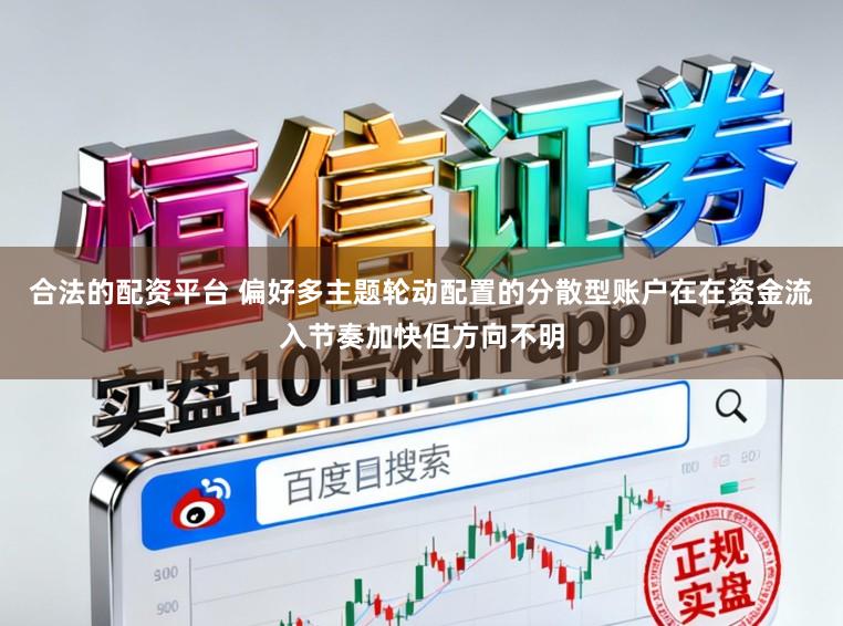 合法的配资平台 偏好多主题轮动配置的分散型账户在在资金流入节奏加快但方向不明
