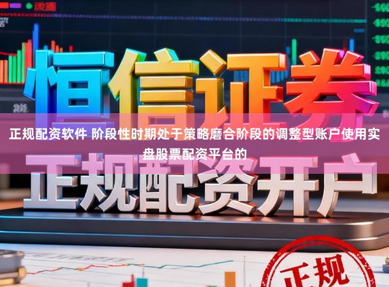 正规配资软件 阶段性时期处于策略磨合阶段的调整型账户使用实盘股票配资平台的