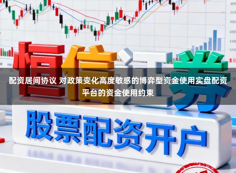 配资居间协议 对政策变化高度敏感的博弈型资金使用实盘配资平台的资金使用约束