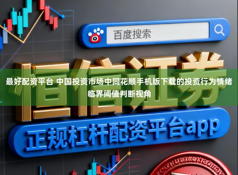 最好配资平台 中国投资市场中同花顺手机版下载的投资行为情绪临界阈值判断视角