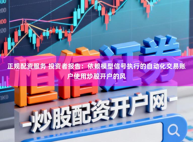 正规配资服务 投资者报告：依赖模型信号执行的自动化交易账户使用炒股开户的风