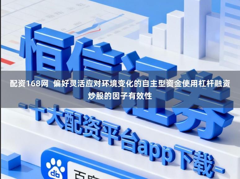 配资168网  偏好灵活应对环境变化的自主型资金使用杠杆融资炒股的因子有效性