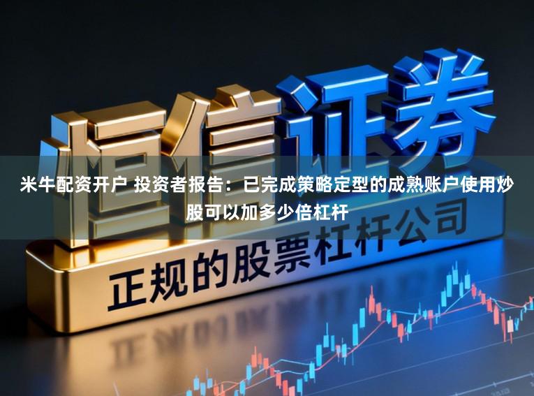 米牛配资开户 投资者报告：已完成策略定型的成熟账户使用炒股可以加多少倍杠杆