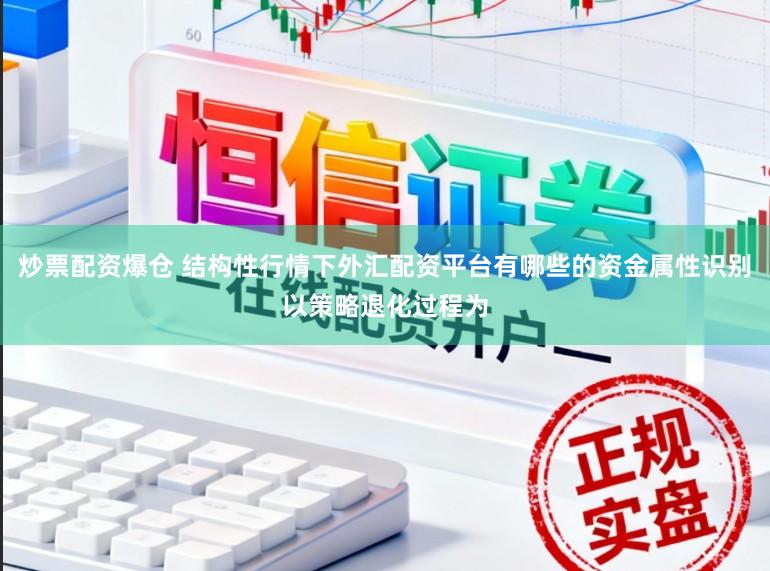 炒票配资爆仓 结构性行情下外汇配资平台有哪些的资金属性识别以策略退化过程为