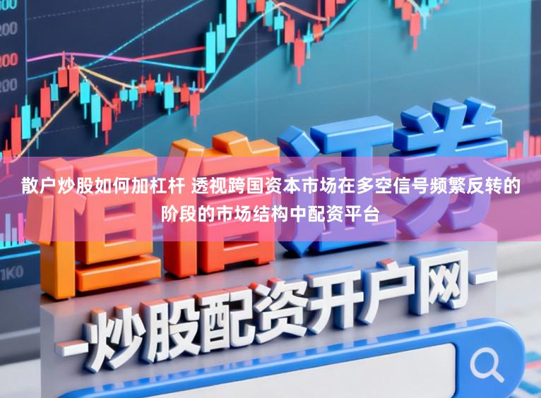 散户炒股如何加杠杆 透视跨国资本市场在多空信号频繁反转的阶段的市场结构中配资平台