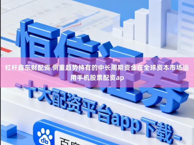 杠杆鑫东财配资 侧重趋势持有的中长周期资金在全球资本市场运用手机股票配资ap