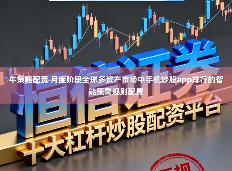 牛策略配资 月度阶段全球多资产市场中手机炒股app排行的智能预警规则配置