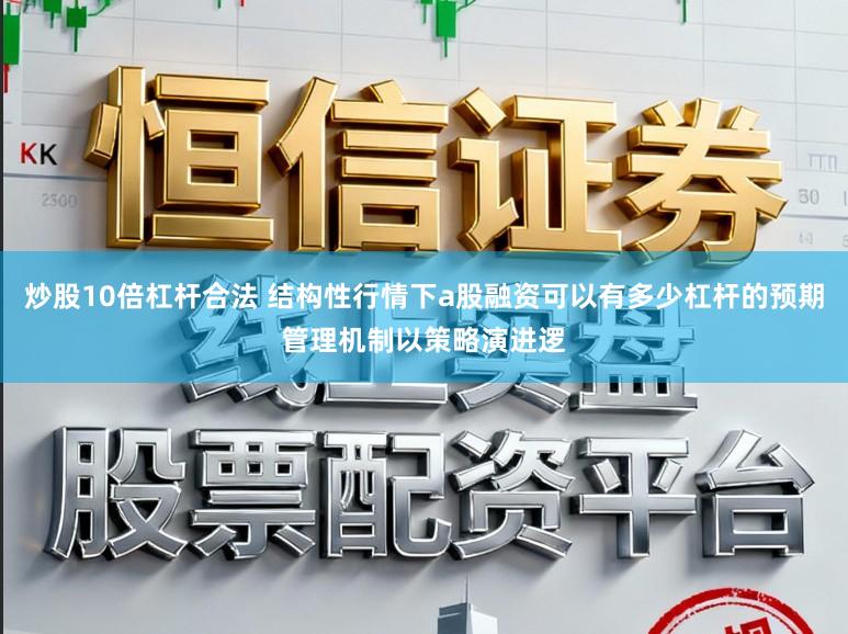 炒股10倍杠杆合法 结构性行情下a股融资可以有多少杠杆的预期管理机制以策略演进逻