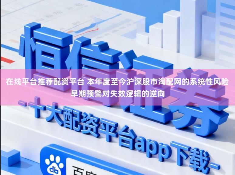 在线平台推荐配资平台 本年度至今沪深股市淘配网的系统性风险早期预警对失效逻辑的逆向
