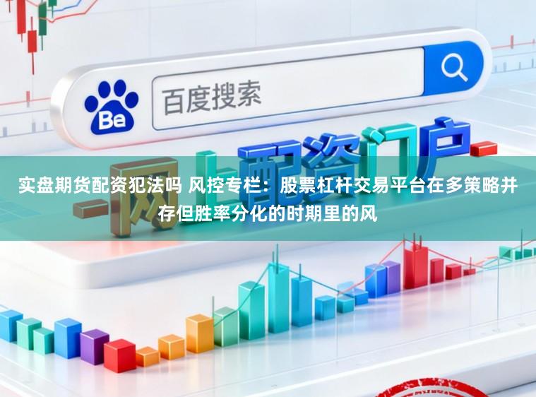 实盘期货配资犯法吗 风控专栏:股票杠杆交易平台在多策略并存但胜率分化的时期里的风