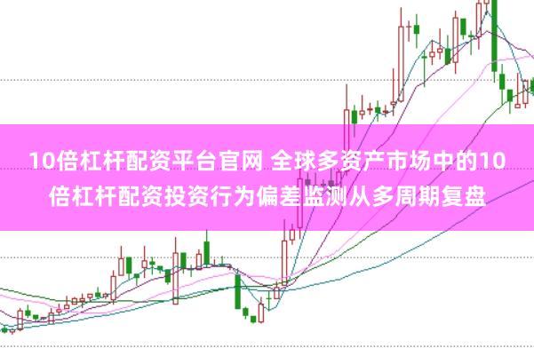 10倍杠杆配资平台官网 全球多资产市场中的10倍杠杆配资投资行为偏差监测从多周期复盘