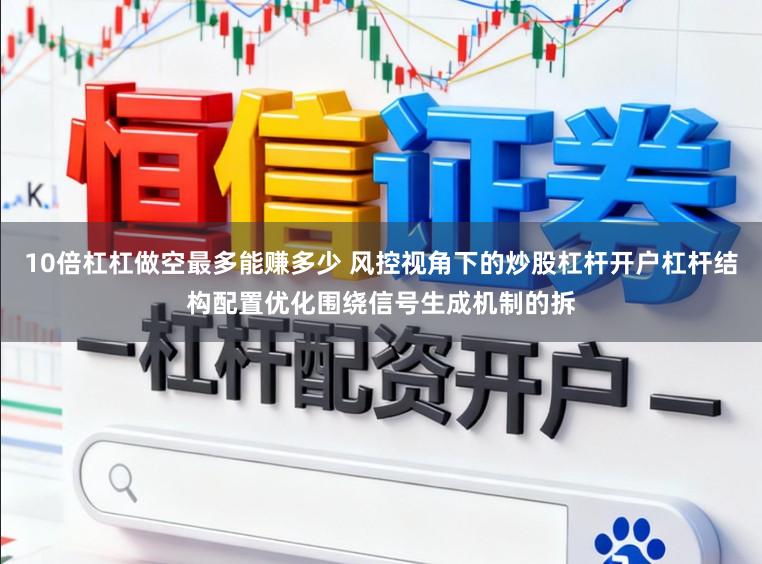 10倍杠杠做空最多能赚多少 风控视角下的炒股杠杆开户杠杆结构配置优化围绕信号生成机制的拆