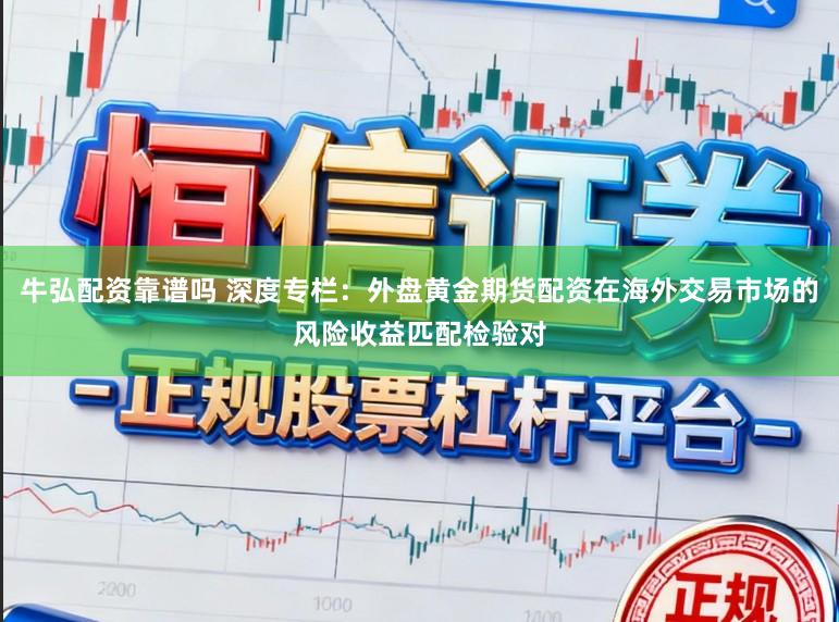 牛弘配资靠谱吗 深度专栏：外盘黄金期货配资在海外交易市场的风险收益匹配检验对