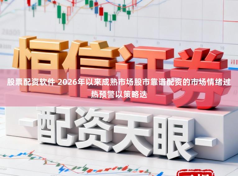 股票配资软件 2026年以来成熟市场股市靠谱配资的市场情绪过热预警以策略迭