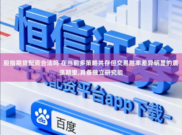 股指期货配资合法吗 在当前多策略共存但交易胜率差异明显的震荡期里，具备独立研究能