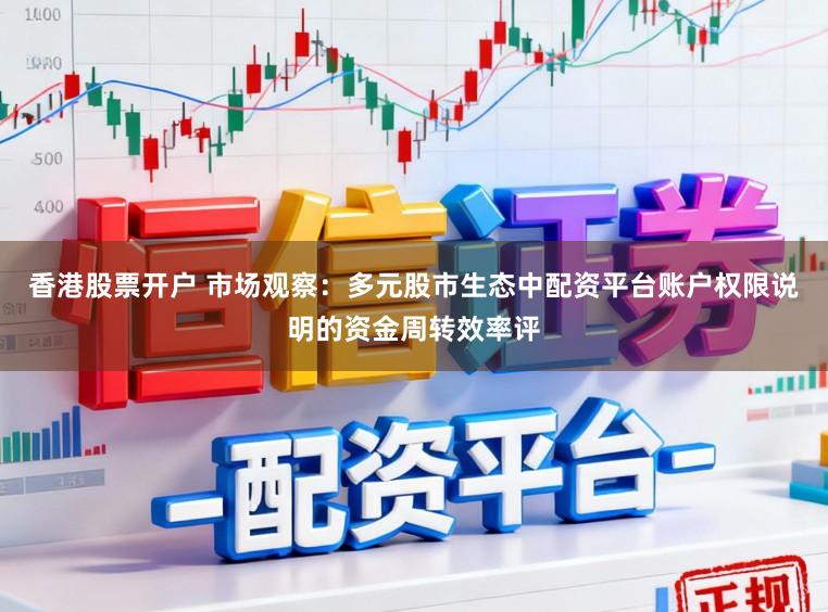 香港股票开户 市场观察：多元股市生态中配资平台账户权限说明的资金周转效率评