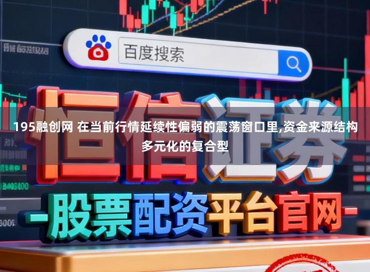195融创网 在当前行情延续性偏弱的震荡窗口里，资金来源结构多元化的复合型