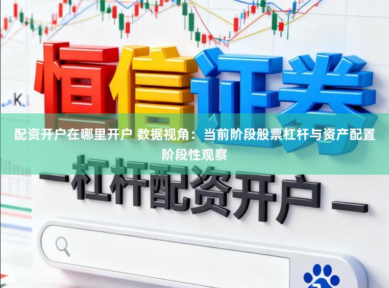 配资开户在哪里开户 数据视角：当前阶段股票杠杆与资产配置阶段性观察