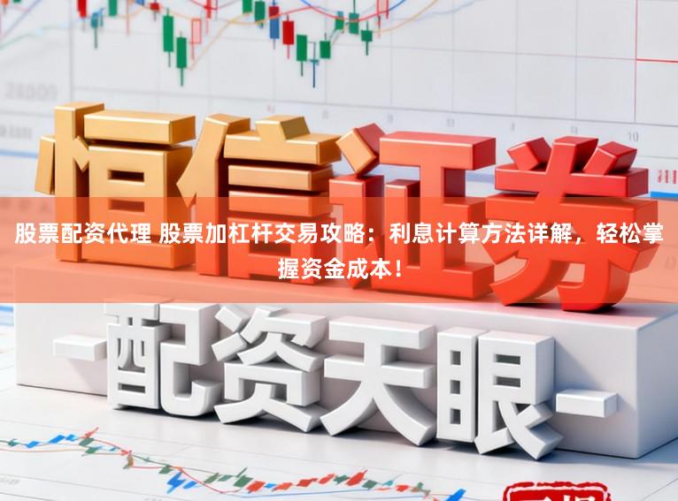 股票配资代理 股票加杠杆交易攻略：利息计算方法详解，轻松掌握资金成本！