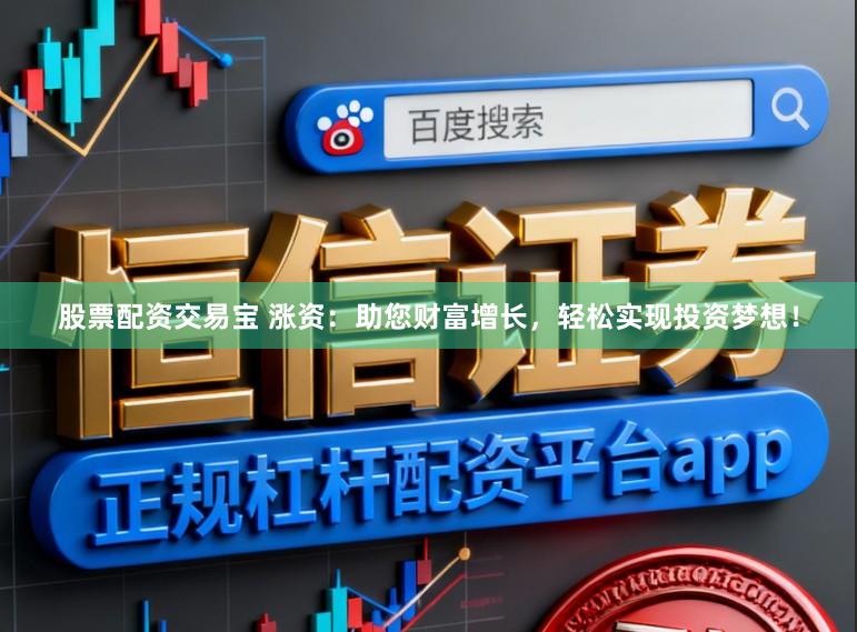 股票配资交易宝 涨资：助您财富增长，轻松实现投资梦想！