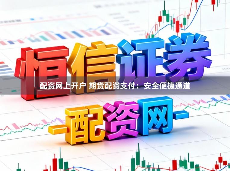 配资网上开户 期货配资支付:安全便捷通道