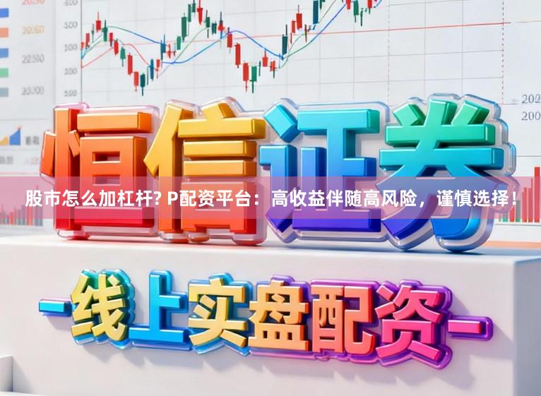 股市怎么加杠杆? P配资平台：高收益伴随高风险，谨慎选择！