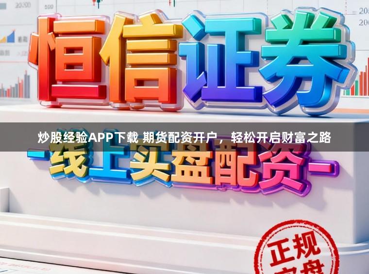 炒股经验APP下载 期货配资开户,轻松开启财富之路