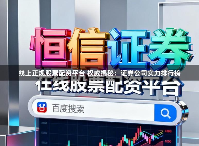 线上正规股票配资平台 权威揭秘:证券公司实力排行榜