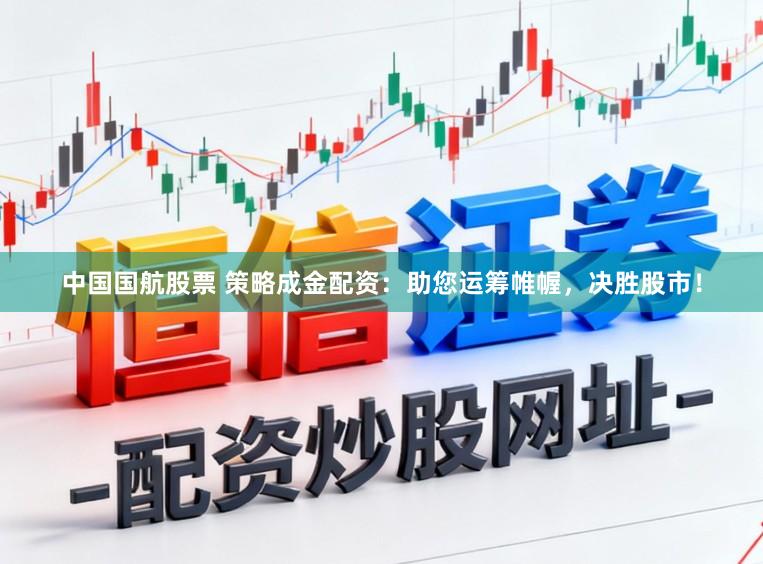 中国国航股票 策略成金配资：助您运筹帷幄，决胜股市！
